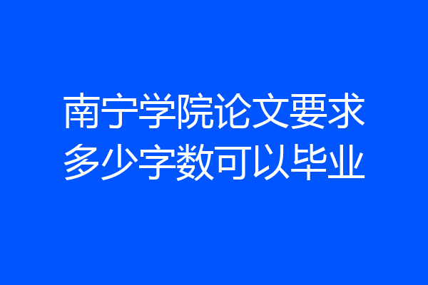 南宁学院论文要求多少字数可以毕业