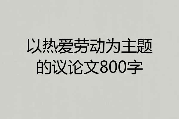 以热爱劳动为主题的议论文800字