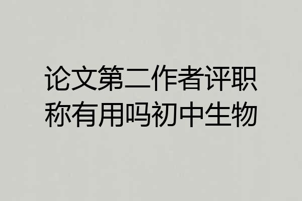 论文第二作者评职称有用吗初中生物