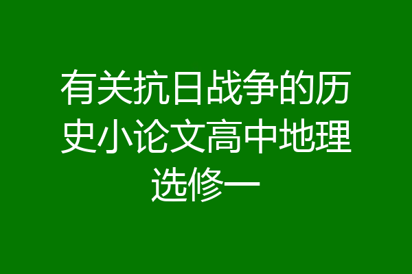 有关抗日战争的历史小论文高中地理选修一