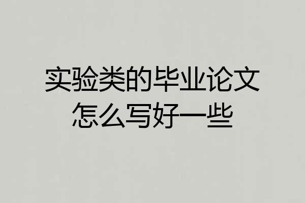 实验类的毕业论文怎么写好一些