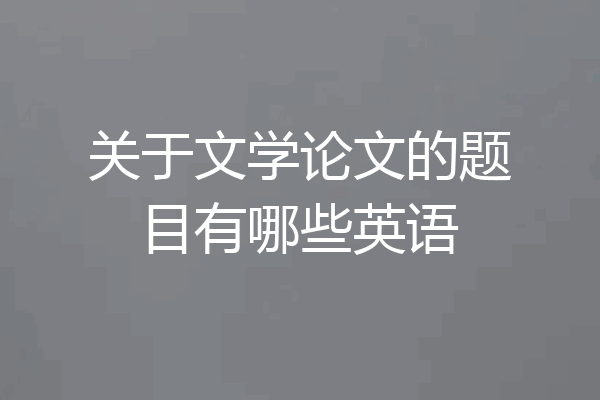 关于文学论文的题目有哪些英语