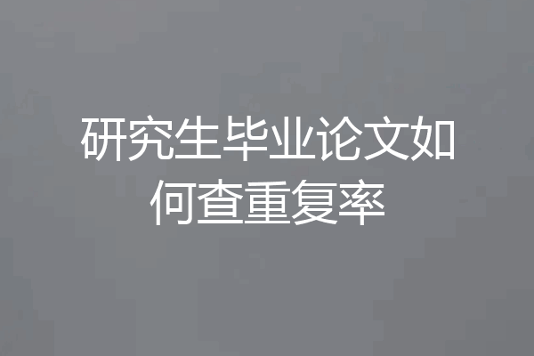 研究生毕业论文如何查重复率