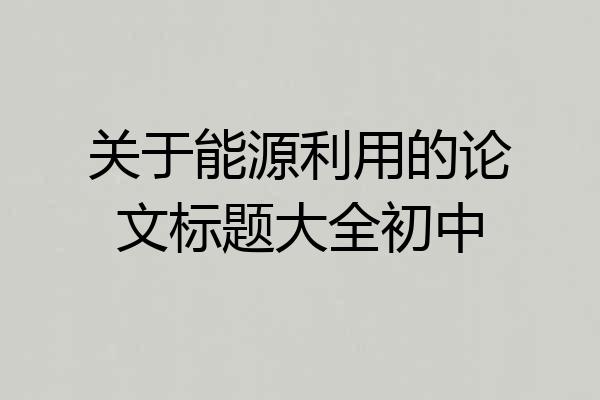关于能源利用的论文标题大全初中