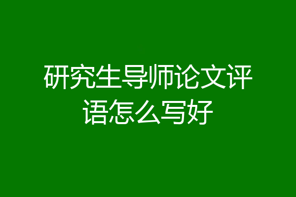 研究生导师论文评语怎么写好