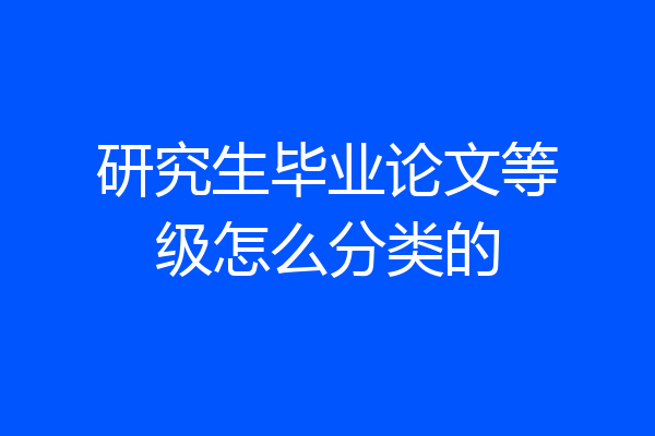 研究生毕业论文等级怎么分类的