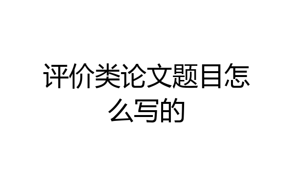 评价类论文题目怎么写的
