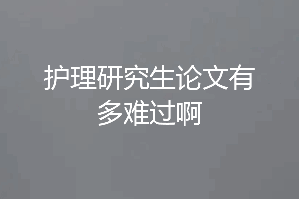 护理研究生论文有多难过啊