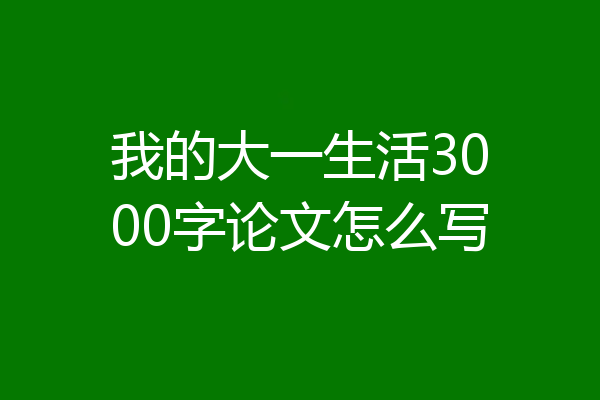 我的大一生活3000字论文怎么写
