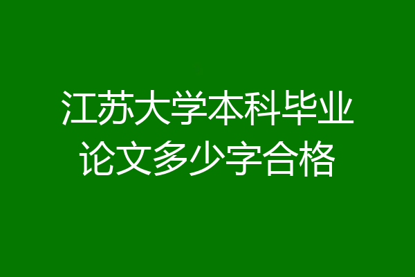 江苏大学本科毕业论文多少字合格