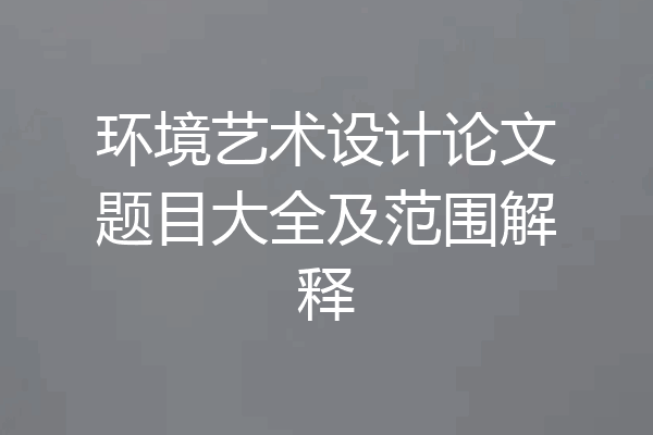 环境艺术设计论文题目大全及范围解释