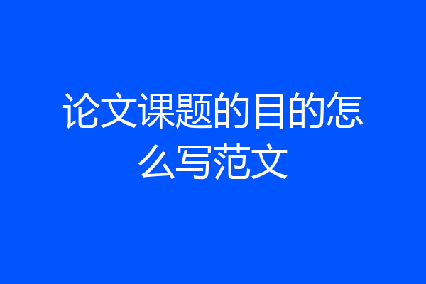 论文课题的目的怎么写范文