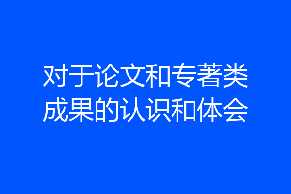 对于论文和专著类成果的认识和体会