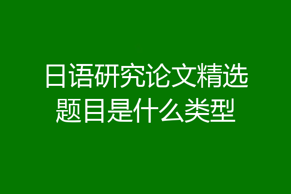 日语研究论文精选题目是什么类型