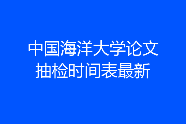 中国海洋大学论文抽检时间表最新