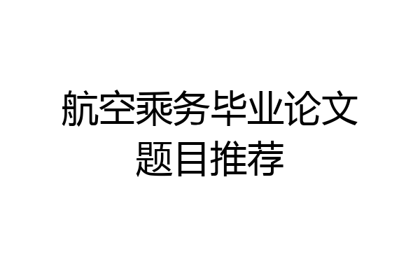 航空乘务毕业论文题目推荐