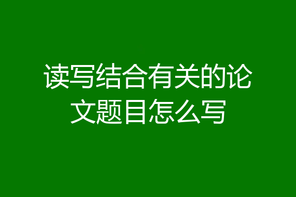 读写结合有关的论文题目怎么写
