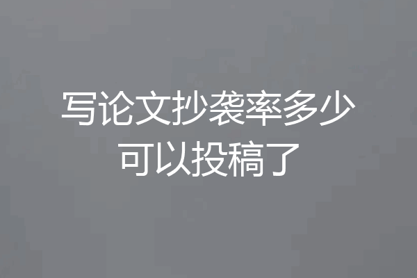 写论文抄袭率多少可以投稿了