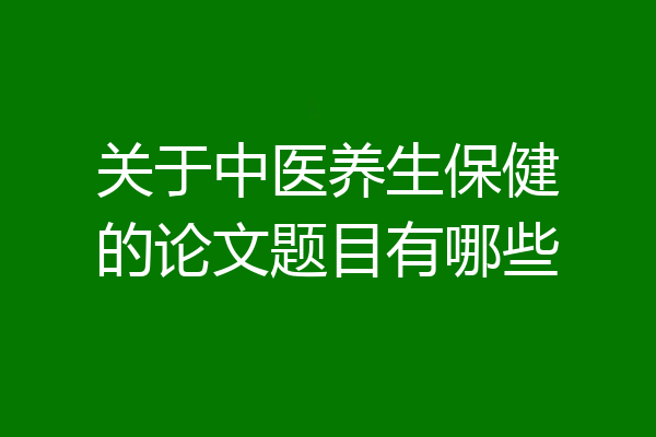 关于中医养生保健的论文题目有哪些