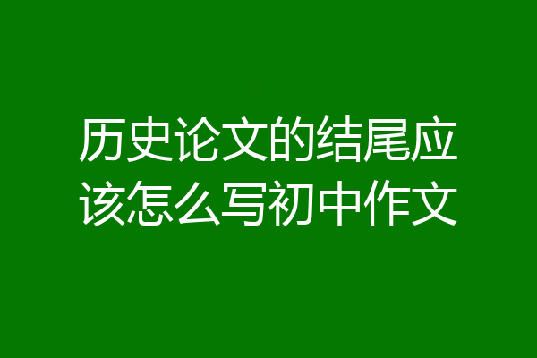 历史论文的结尾应该怎么写初中作文