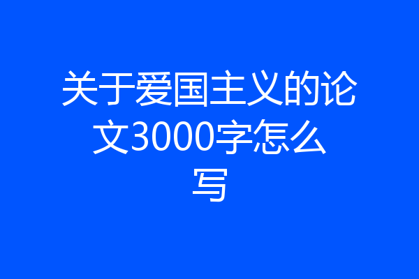 关于爱国主义的论文3000字怎么写