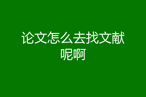 论文怎么去找文献呢啊
