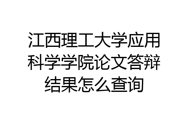 江西理工大学应用科学学院论文答辩结果怎么查询