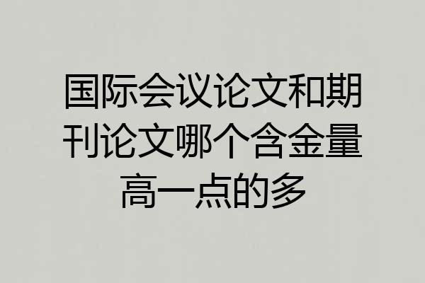 国际会议论文和期刊论文哪个含金量高一点的多
