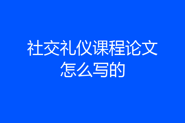 社交礼仪课程论文怎么写的