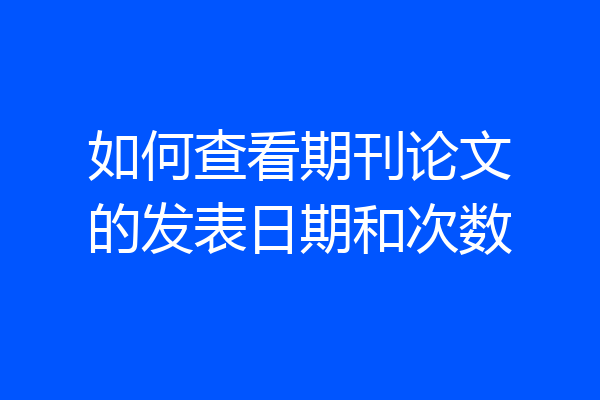 如何查看期刊论文的发表日期和次数