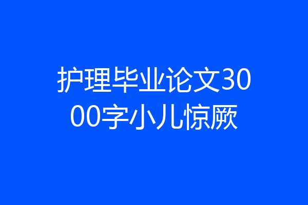 护理毕业论文3000字小儿惊厥
