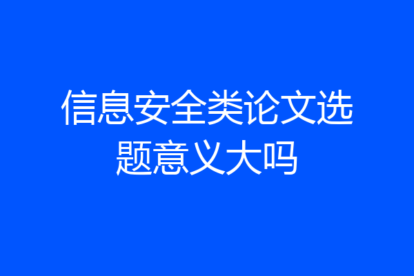 信息安全类论文选题意义大吗
