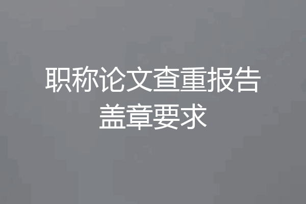职称论文查重报告盖章要求