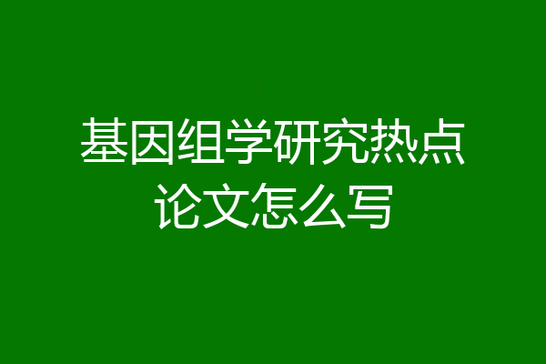 基因组学研究热点论文怎么写