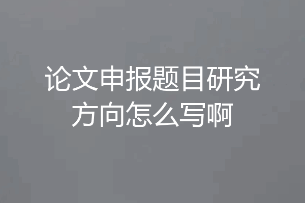 论文申报题目研究方向怎么写啊