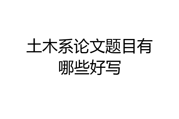 土木系论文题目有哪些好写