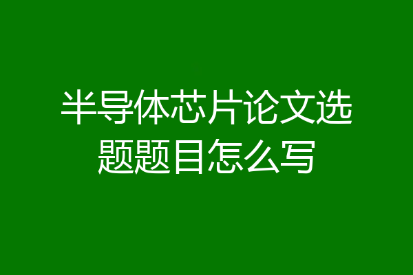 半导体芯片论文选题题目怎么写