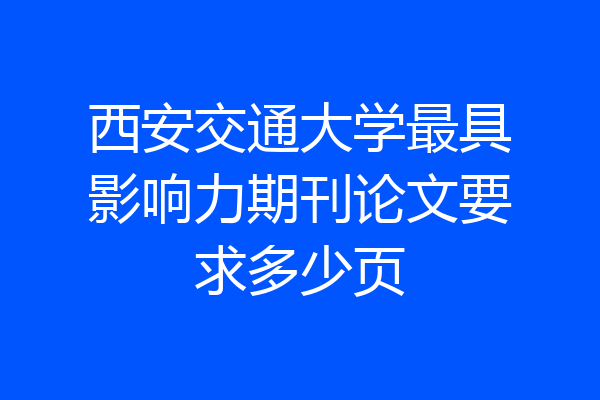 西安交通大学最具影响力期刊论文要求多少页