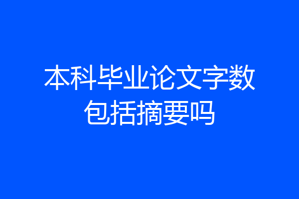 本科毕业论文字数包括摘要吗