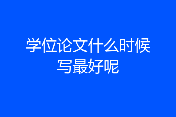 学位论文什么时候写最好呢
