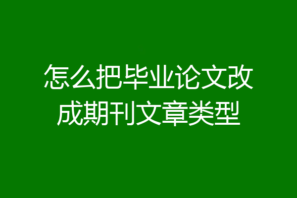 怎么把毕业论文改成期刊文章类型