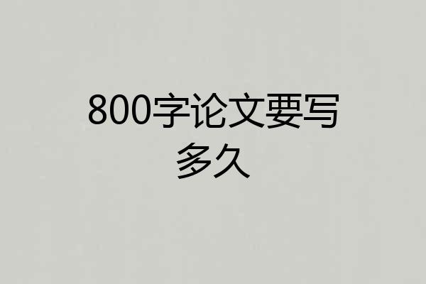 800字论文要写多久