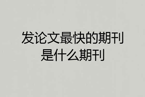 发论文最快的期刊是什么期刊