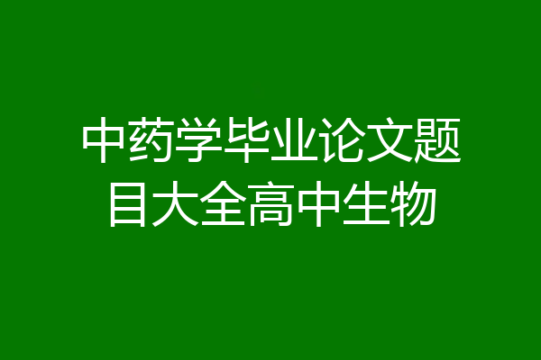 中药学毕业论文题目大全高中生物