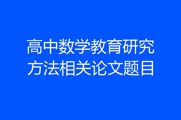 高中数学教育研究方法相关论文题目