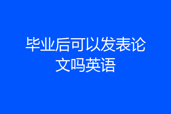 毕业后可以发表论文吗英语