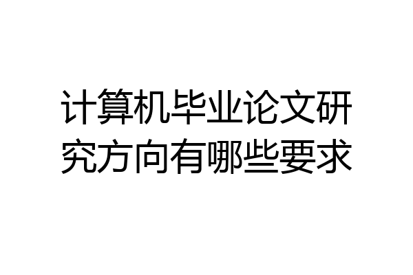 计算机毕业论文研究方向有哪些要求