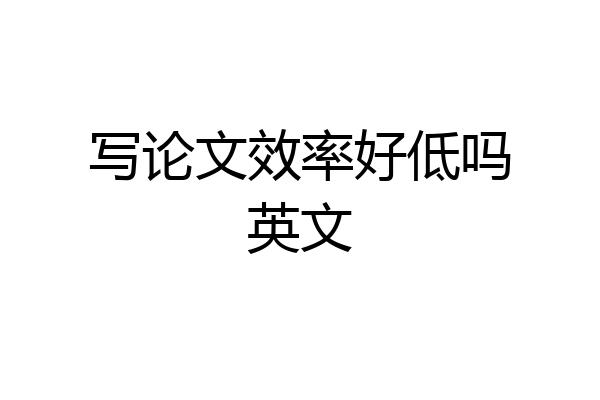 写论文效率好低吗英文