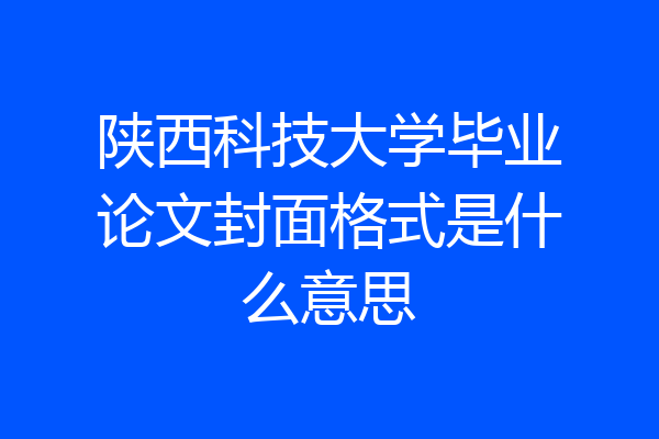 陕西科技大学毕业论文封面格式是什么意思