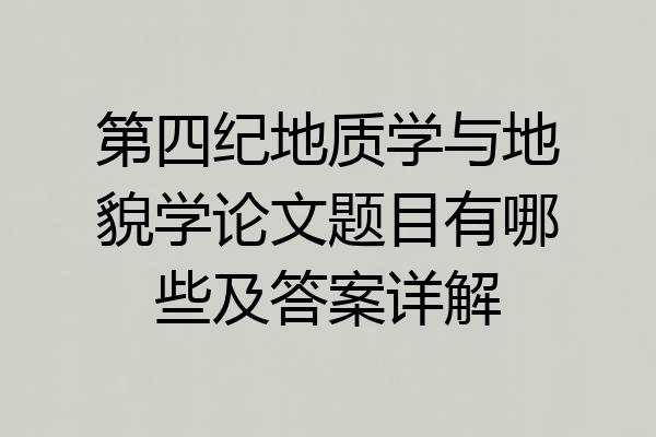 第四纪地质学与地貌学论文题目有哪些及答案详解